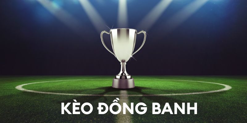 Tổng quan kèo đồng banh là gì