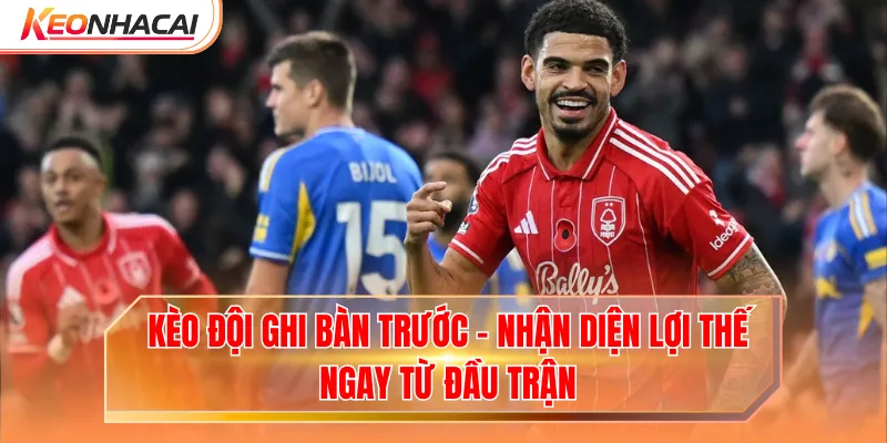 Kèo Đội Ghi Bàn Trước - Nhận Diện Lợi Thế Ngay Từ Đầu Trận