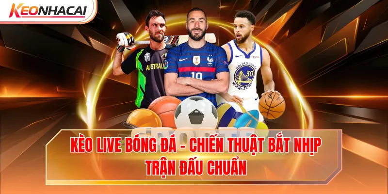 Kèo Live Bóng Đá - Chiến Thuật Bắt Nhịp Trận Đấu Chuẩn