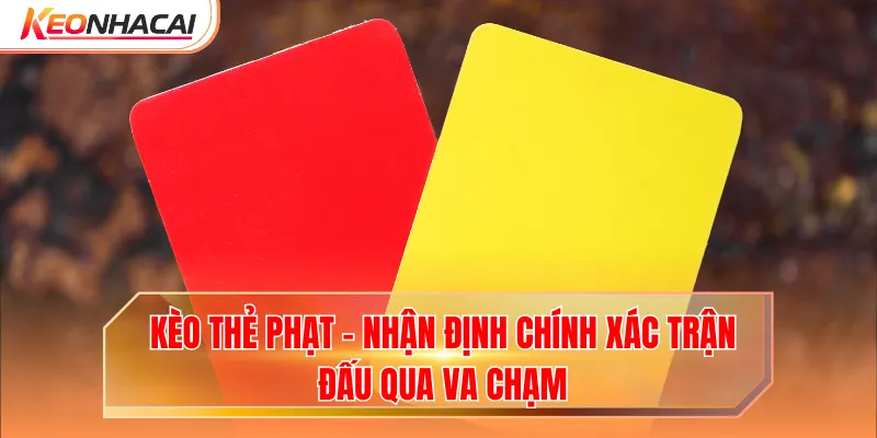Kèo Thẻ Phạt - Nhận Định Chính Xác Trận Đấu Qua Va Chạm