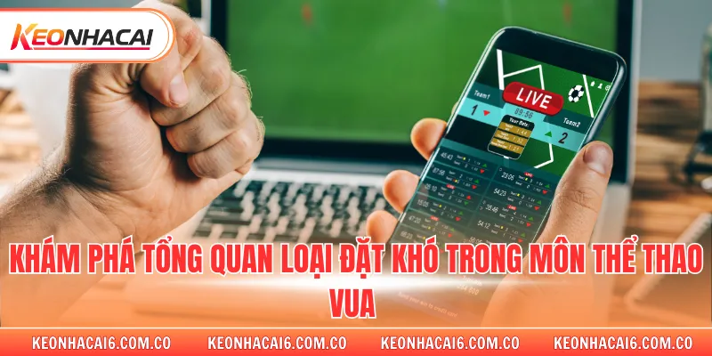 Khám phá tổng quan loại đặt khó trong môn thể thao vua