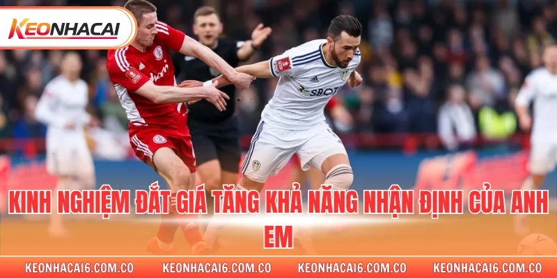 Kinh nghiệm đắt giá tăng khả năng nhận định của anh em 