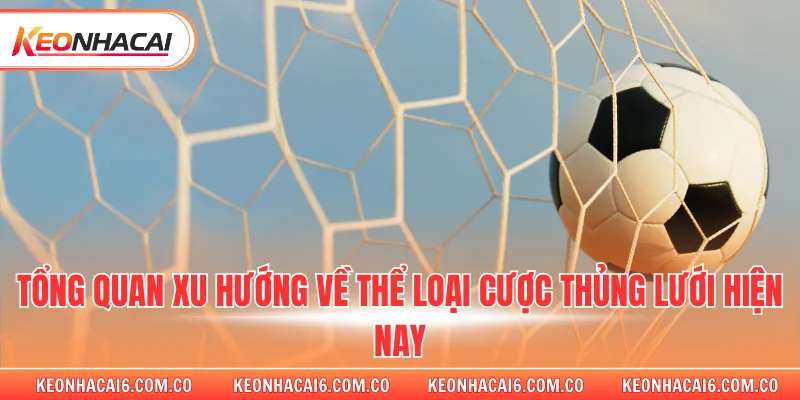 Tổng quan xu hướng về thể loại cược thủng lưới hiện nay